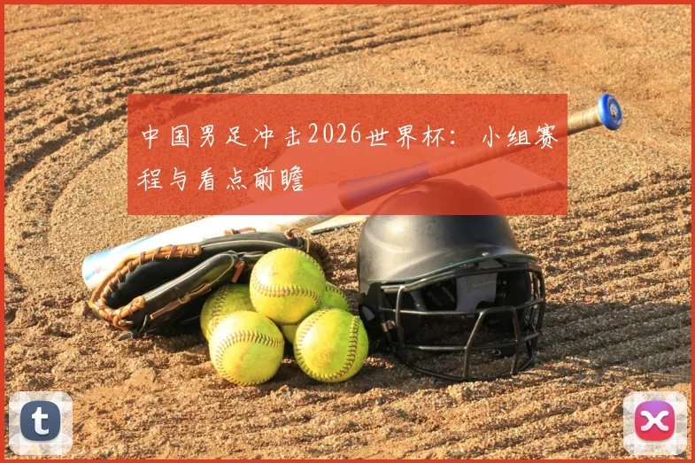 中国男足冲击2026世界杯：小组赛程与看点前瞻