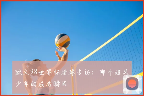 欧文98世界杯进球专访：那个追风少年的成名瞬间