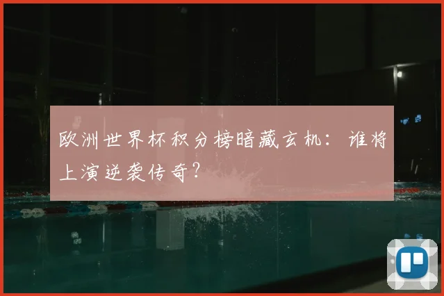 欧洲世界杯积分榜暗藏玄机：谁将上演逆袭传奇？