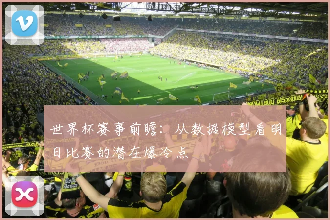世界杯赛事前瞻：从数据模型看明日比赛的潜在爆冷点