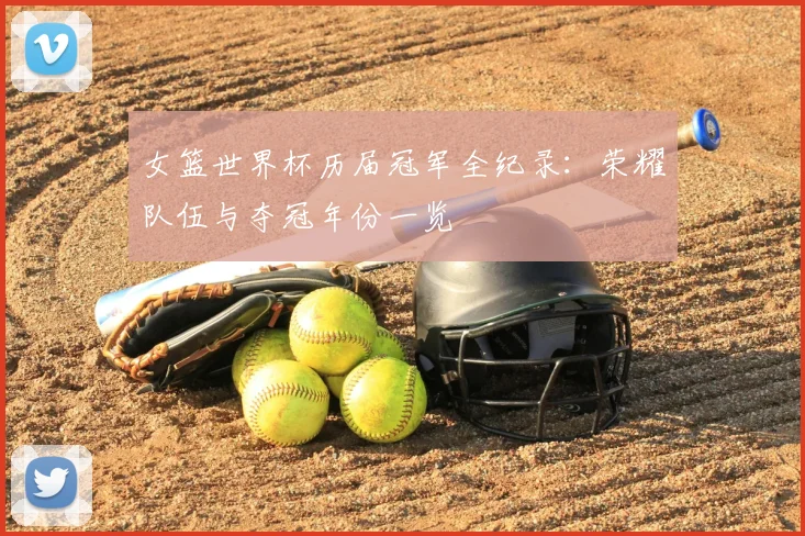 女篮世界杯历届冠军全纪录：荣耀队伍与夺冠年份一览