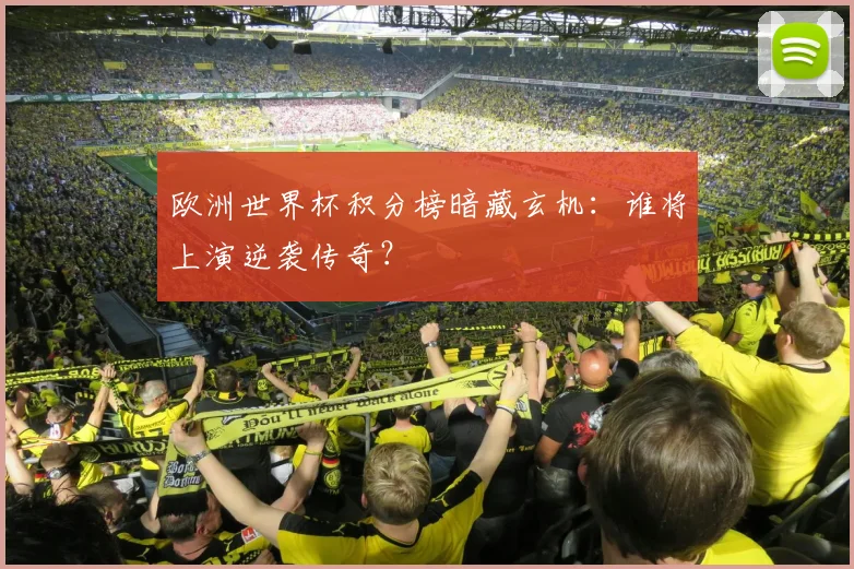 欧洲世界杯积分榜暗藏玄机：谁将上演逆袭传奇？