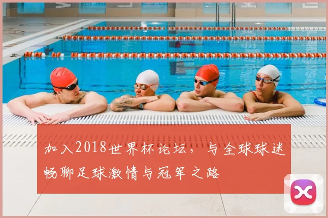加入2018世界杯论坛,与全球球迷畅聊足球激情与冠军之路