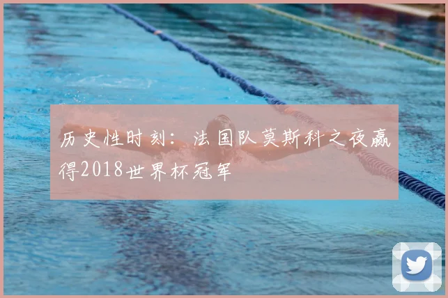 历史性时刻：法国队莫斯科之夜赢得2018世界杯冠军
