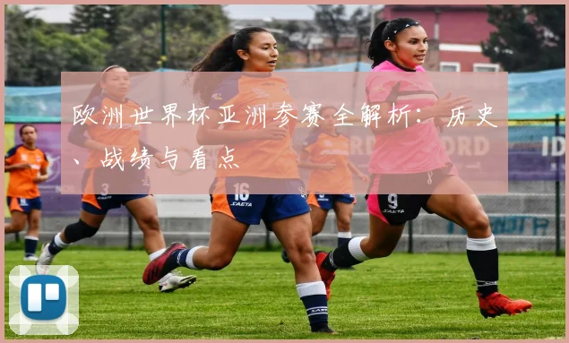 欧洲世界杯亚洲参赛全解析：历史、战绩与看点